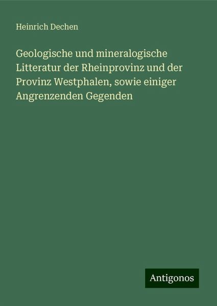 Geologische und mineralogische Litteratur der Rheinprovinz und der Provinz Westphalen, sowie einiger Angrenzenden Gegenden Geologische und mineralogische Litteratur der Rheinprovinz und der Provinz Westphalen, sowie einiger Angrenzenden Gegenden