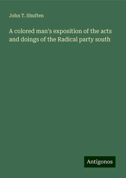 A colored man's exposition of the acts and doings of the Radical party south A colored man's exposition of the acts and doings of the Radical party south