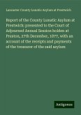 Report of the County Lunatic Asylum at Prestwich: presented to the Court of Adjourned Annual Session holden at Preston, 27th December, 1877, with an account of the receipts and payments of the treasurer of the said asylum