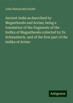 Ancient India as described by Megasthenês and Arrian; being a translation of the fragments of the Indika of Megasthenês collected by Dr. Schwanbeck, and of the first part of the Indika of Arrian - Mccrindle, John Watson