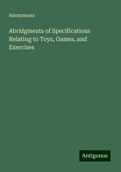 Abridgments of Specifications Relating to Toys, Games, and Exercises - Anonymous