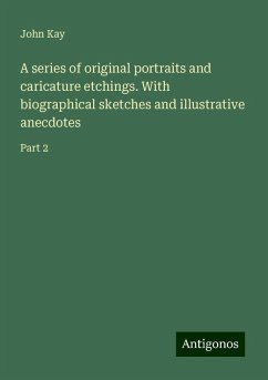 A series of original portraits and caricature etchings. With biographical sketches and illustrative anecdotes - Kay, John