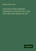 An account of the centennial celebrations at Princeton, N.J. June 27th, 1867, and January 3d, 1877 An account of the centennial celebrations at Princeton, N.J. June 27th, 1867, and January 3d, 1877