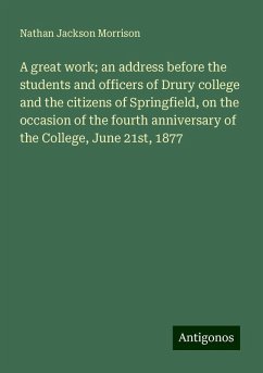 A great work; an address before the students and officers of Drury college and the citizens of Springfield, on the occasion of the fourth anniversary of the College, June 21st, 1877 - Morrison, Nathan Jackson