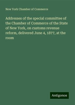 Addresses of the special committee of the Chamber of Commerce of the State of New York, on customs revenue reform, delivered June 4, 1877, at the room - Commerce, New York Chamber Of