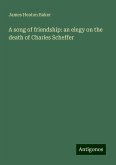A song of friendship: an elegy on the death of Charles Scheffer A song of friendship: an elegy on the death of Charles Scheffer