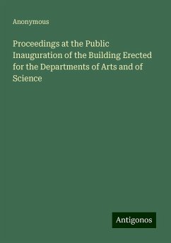 Proceedings at the Public Inauguration of the Building Erected for the Departments of Arts and of Science - Anonymous