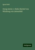 Georg Anton v. Stahl, Bischof von Würzburg: ein Lebensbild Georg Anton v. Stahl, Bischof von Würzburg: ein Lebensbild