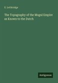 The Topography of the Mogul Empire as Known to the Dutch The Topography of the Mogul Empire as Known to the Dutch