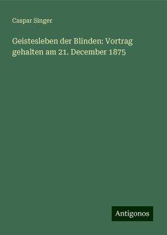 Geistesleben der Blinden: Vortrag gehalten am 21. December 1875 - Singer, Caspar