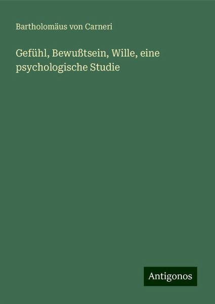 Gefühl, Bewußtsein, Wille, eine psychologische Studie Gefühl, Bewußtsein, Wille, eine psychologische Studie