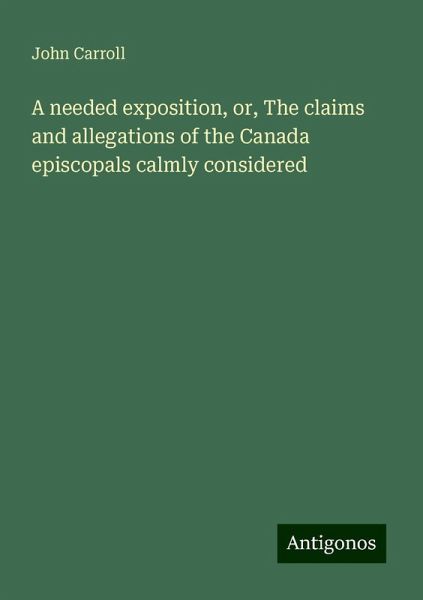 A needed exposition, or, The claims and allegations of the Canada episcopals calmly considered A needed exposition, or, The claims and allegations of the Canada episcopals calmly considered