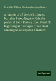 A register of all the christninges, burialles & weddinges within the parish of Saint Peeters upon Cornhill: beginning at the raigne of our most soueraigne ladie Queen Elizabeth A register of all the christninges, burialles & weddinges within the parish of Saint Peeters upon Cornhill: beginning at the raigne of our most soueraigne ladie Queen Elizabeth