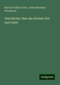 Fünf Bücher über das höchste Gut und Uebel - Cicero, Marcus Tullius; Kirchmann, Julius Hermann