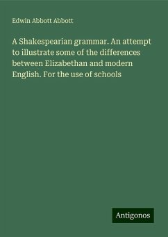 A Shakespearian grammar. An attempt to illustrate some of the differences between Elizabethan and modern English. For the use of schools - Abbott, Edwin Abbott