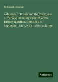 A defence of Russia and the Christians of Turkey; including a sketch of the Eastern question, from 1686 to September, 1877, with its best solution A defence of Russia and the Christians of Turkey; including a sketch of the Eastern question, from 1686 to September, 1877, with its best solution