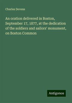 An oration delivered in Boston, September 17, 1877, at the dedication of the soldiers and sailors' monument, on Boston Common - Devens, Charles