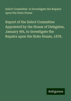 Report of the Select Committee Appointed by the House of Delegates, January 9th, to Investigate the Repairs upon the State House, 1878. - House, Select Committee to Investigate the Repairs upon the State