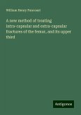 A new method of treating intra-capsular and extra-capsular fractures of the femur, and its upper third A new method of treating intra-capsular and extra-capsular fractures of the femur, and its upper third