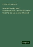 Fünfundzwanzig Jahre Oesterreichischer Finanzpolitik: (1848 bis 1873): Ein historischer Rückblick Fünfundzwanzig Jahre Oesterreichischer Finanzpolitik: (1848 bis 1873): Ein historischer Rückblick
