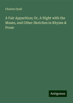 A Fair Apparition; Or, A Night with the Muses, and Other Sketches in Rhyme & Prose - Dyall, Charles