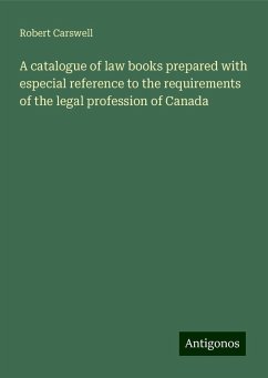 A catalogue of law books prepared with especial reference to the requirements of the legal profession of Canada - Carswell, Robert