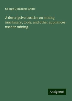 A descriptive treatise on mining machinery, tools, and other appliances used in mining - André, George Guillaume