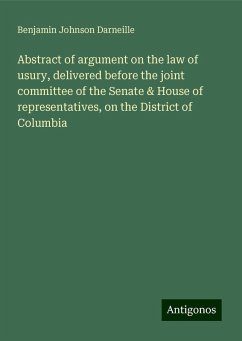 Abstract of argument on the law of usury, delivered before the joint committee of the Senate & House of representatives, on the District of Columbia - Darneille, Benjamin Johnson