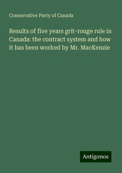 Results of five years grit-rouge rule in Canada: the contract system and how it has been worked by Mr. MacKenzie - Canada, Conservative Party Of