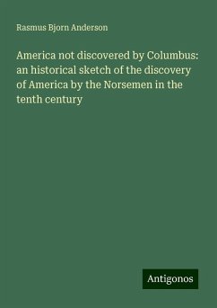 America not discovered by Columbus: an historical sketch of the discovery of America by the Norsemen in the tenth century - Anderson, Rasmus Bjorn
