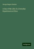A Day of My Life; Or, Everyday Experiences at Eton A Day of My Life; Or, Everyday Experiences at Eton