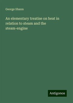 An elementary treatise on heat in relation to steam and the steam-engine - Shann, George