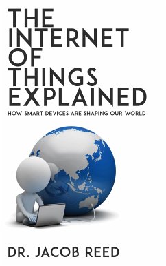 The Internet of Things Explained - How Smart Devices are Shaping Our World (eBook, ePUB) - Dr. Reed, Jacob