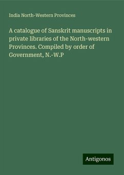 A catalogue of Sanskrit manuscripts in private libraries of the North-western Provinces. Compiled by order of Government, N.-W.P - North-Western Provinces, India