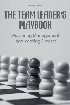 The Team Leader's Playbook Mastering Management And Inspiring Success - Forrester, Brittany