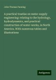 A practical treatise on water-supply engineering: relating to the hydrology, hydrodynamics, and practical construction of water-works, in North America. With numerous tables and illustrations A practical treatise on water-supply engineering: relating to the hydrology, hydrodynamics, and practical construction of water-works, in North America. With numerous tables and illustrations