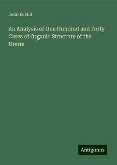 An Analysis of One Hundred and Forty Cases of Organic Structure of the Uretra - Hill, John D.