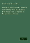 Reports of cases decided in the Court of common pleas of Upper Canada from Trinity term, 13 Victoria, to Easter term, 14 Victoria