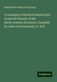 A catalogue of Sanskrit manuscripts in private libraries of the North-western Provinces. Compiled by order of Government, N.-W.P