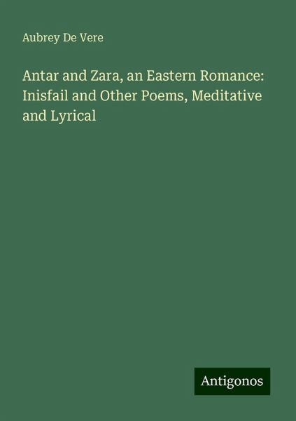Antar and Zara, an Eastern Romance: Inisfail and Other Poems, Meditative and Lyrical