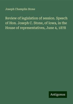Review of legislation of session. Speech of Hon. Joseph C. Stone, of Iowa, in the House of representatives, June 4, 1878 - Stone, Joseph Champlin
