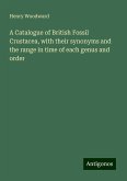 A Catalogue of British Fossil Crustacea, with their synonyms and the range in time of each genus and order A Catalogue of British Fossil Crustacea, with their synonyms and the range in time of each genus and order
