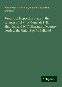 Reports of inspection made in the summer of 1877 by Generals P. H. Sheridan and W. T. Sherman of country north of the Union Pacific Railroad - Sheridan, Philip Henry; Sherman, William Tecumseh