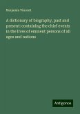 A dictionary of biography, past and present: containing the chief events in the lives of eminent persons of all ages and nations A dictionary of biography, past and present: containing the chief events in the lives of eminent persons of all ages and nations