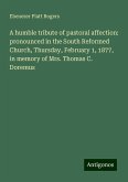 A humble tribute of pastoral affection: pronounced in the South Reformed Church, Thursday, February 1, 1877, in memory of Mrs. Thomas C. Doremus A humble tribute of pastoral affection: pronounced in the South Reformed Church, Thursday, February 1, 1877, in memory of Mrs. Thomas C. Doremus