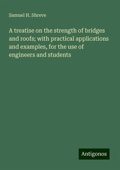 A treatise on the strength of bridges and roofs; with practical applications and examples, for the use of engineers and students - Shreve, Samuel H.