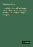 A treatise on free trade addressed to the farmers of Canada: from leading articles in the Canadian Granger newspaper