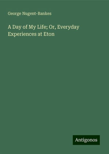 A Day of My Life; Or, Everyday Experiences at Eton A Day of My Life; Or, Everyday Experiences at Eton