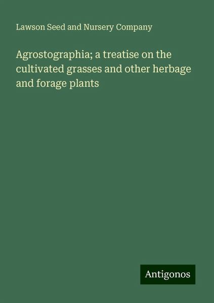 Agrostographia; a treatise on the cultivated grasses and other herbage and forage plants Agrostographia; a treatise on the cultivated grasses and other herbage and forage plants