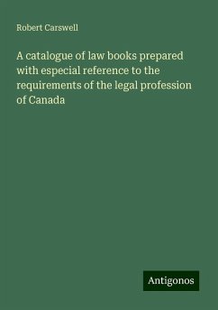 A catalogue of law books prepared with especial reference to the requirements of the legal profession of Canada - Carswell, Robert